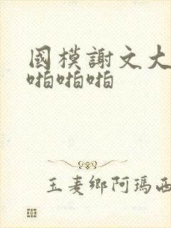 国模谢文大尺度啪啪啪