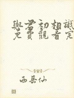 与君初相识高清免费观看完整版