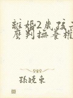 离婚2岁孩子怎么判抚养权