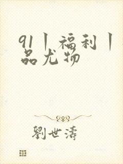 91丨福利丨极品尤物