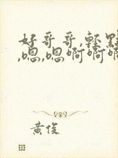 好哥哥,轻点插,嗯,嗯啊啊啊啊啊封面