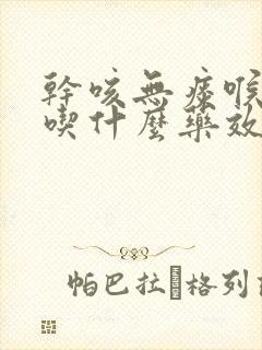 干咳无痰喉咙痒吃什么药效果最好