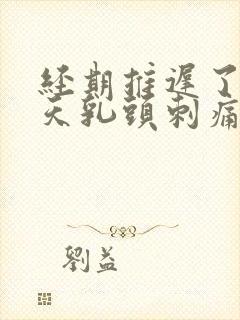 经期推迟了十多天乳头刺痛