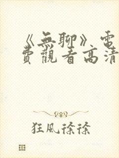 《无聊》电影免费观看高清