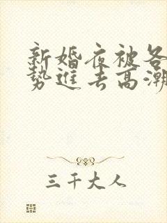 新婚夜被各种姿势进去高潮视频