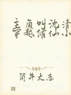 主角叫沈清河的穿越修仙小说