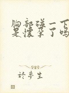 胸部碰一下就疼是怀孕了吗