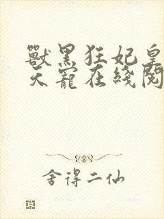 兽黑狂妃皇叔逆天宠在线阅读