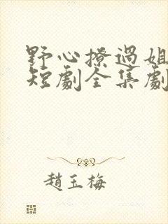 野心撩过姐姐心短剧全集剧情简介封面