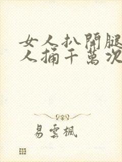 女人扒开腿让男人捅千万次