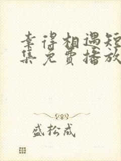 幸得相遇短剧全集免费播放在线观看