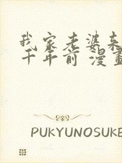 我家老婆来自一千年前 漫画免费全本