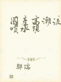 国产高潮流白浆喷水视