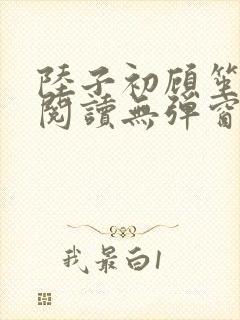 陆子初顾笙免费阅读无弹窗笔趣阁