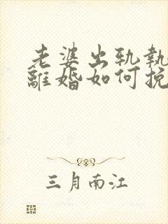 老婆出轨执意要离婚如何挽留