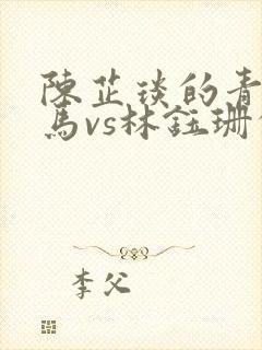 陈芷琰的青梅竹马vs林钰珊的青梅竹马