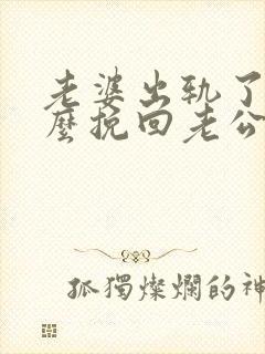 老婆出轨了该怎么挽回老公的心