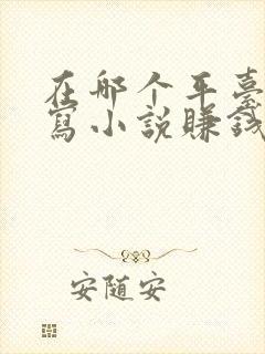 在哪个平台可以写小说赚钱