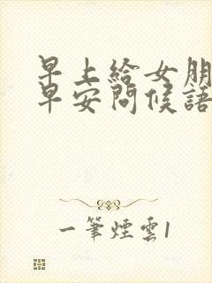 早上给女朋友的早安问候语