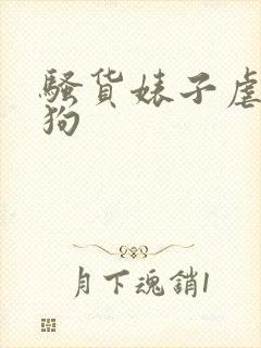 骚货婊子虐待母狗