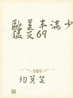 欧美丰满少妇性猛交69