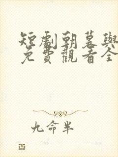 短剧朝暮与君同免费观看全集高清