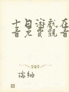 十日游戏在线观看免费观看完整版