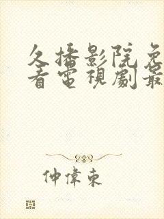 久播影院免费观看电视剧最新网站