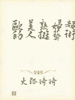 欧美熟妇超大胆的人挺艺术摄影