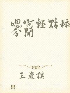 嗯啊轻点舔乖腿分开