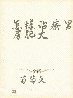 怎样治疗男性乳房肥大