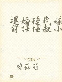 退婚后我嫁给了前任他叔小说