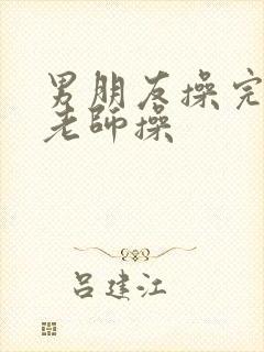 男朋友操完又被老师操