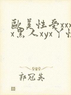欧美性受xxxx黑人xyx丫性爽公