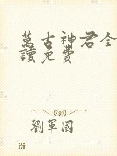 万古神君全文阅读免费封面