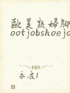 欧美熟妇脚交footjobshoejob
