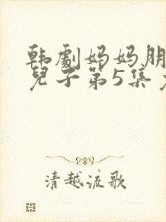 韩剧妈妈朋友的儿子第5集免费观看全集封面