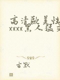 高清欧美性猛交xxxx黑人猛交