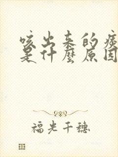 咳出来的痰很咸是什么原因