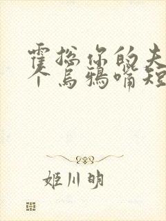 霍总你的夫人是个乌鸦嘴短剧