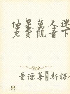 他是万人迷漫画免费观看下拉式漫画