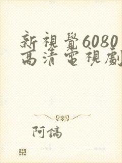 新视觉6080高清电视剧在线播放