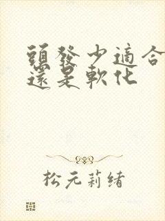 头发少适合拉直还是软化