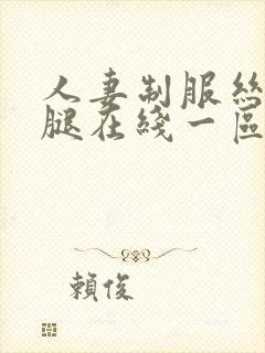 人妻制服丝袜美腿在线一区