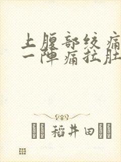 上腹部绞痛一阵一阵痛拉肚子