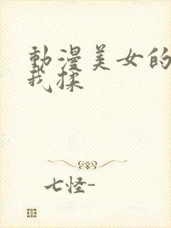 动漫美女的胸被我揉