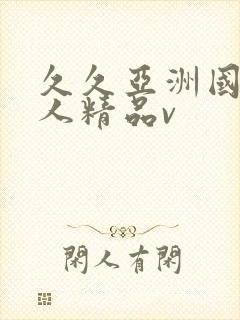 久久亚洲国产成人精品v