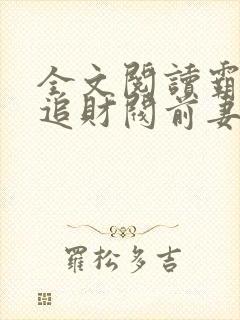 全文阅读霸总倒追财阀前妻你高攀不起