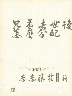 兄弟去世后遗产怎么分配