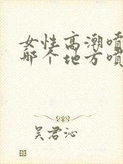 女性高潮喷水从哪个地方喷出